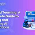 LLM Red Teaming: A Complete Guide To Testing And Securing AI Applications