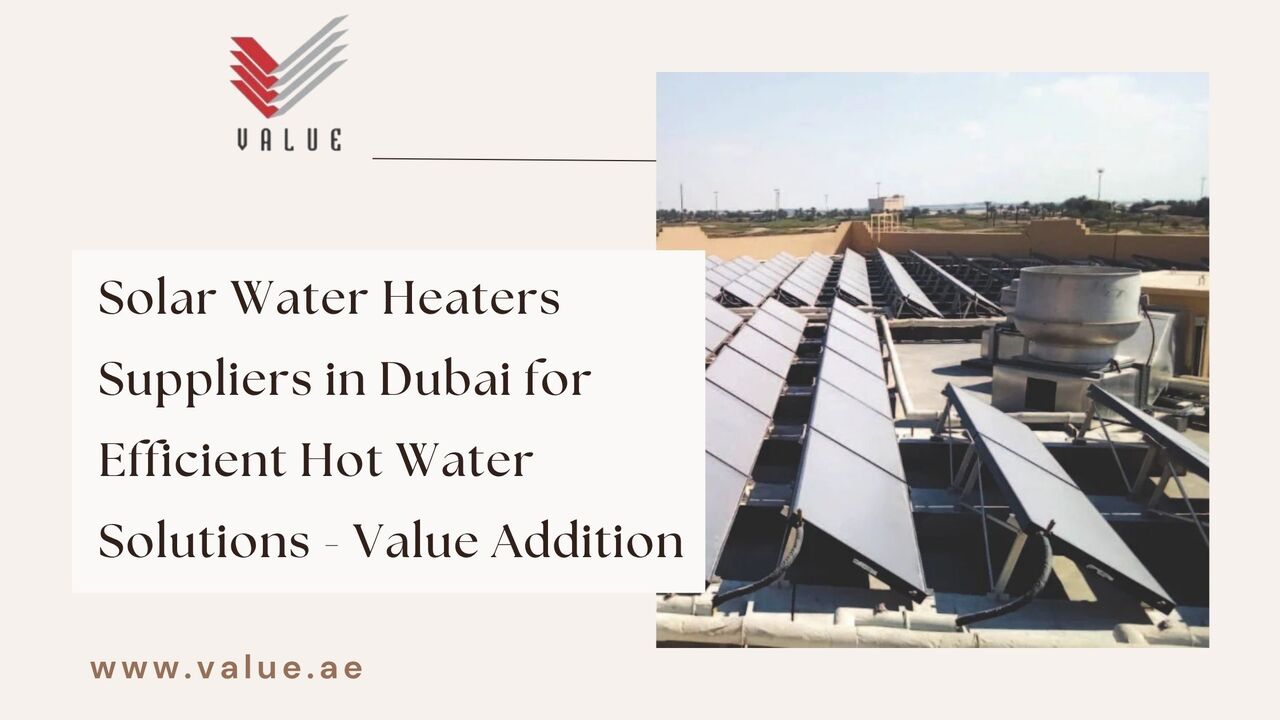 Dubai, Heavy Equipment, Solar Water Heaters Suppliers In Dubai For Efficient Hot Water Solutions - Value Addition