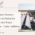 Solar Water Heaters Suppliers In Dubai For Efficient Hot Water Solutions - Value Addition