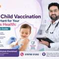 Why Child Vaccination Is Important For Your Child&rsquo;s Health: A Parent&rsquo;s Guide