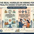 The Real Hurdles In Hiring For Stealth-Mode Startups In India