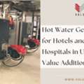 Hot Water Generator For Hotels And Hospitals In UAE - Value Addition