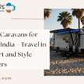 Luxury Caravans For Rent In India &ndash; Travel In Comfort And Style - Camplers