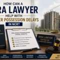 How Can A RERA Lawyer Help With Builder Possession Delays In NCR?