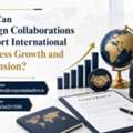 How Can Foreign Collaborations Support International Business Growth And Expansion?