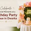Celebrate Special Moments At A Birthday Party Venue In Dwarka