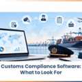 Customs Compliance Software: What To Look For?