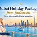 Dubai Holiday Packages From Indonesia For A Memorable Dubai Vacation