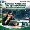 Spherical Astronomy And Space Dynamics For Postgraduate Students