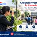 Children Investigation In Ahmedabad &ndash; Confidential & Professional Services