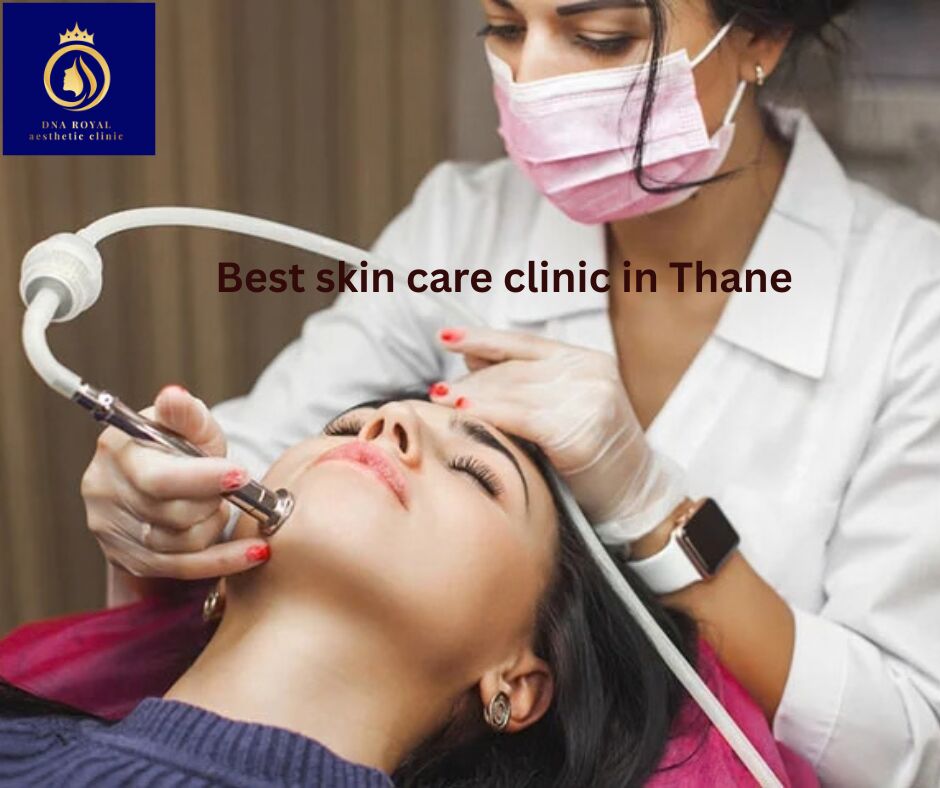 Thane, Fashion & Design, Transform Your Skin At DNA Royal: The Best Skin Care Clinic In Thane.
