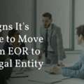 7 Signs It's Time To Move From EOR To A Legal Entity