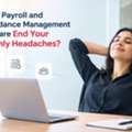 Could Payroll And Attendance Management Software End Your Monthly Headaches?