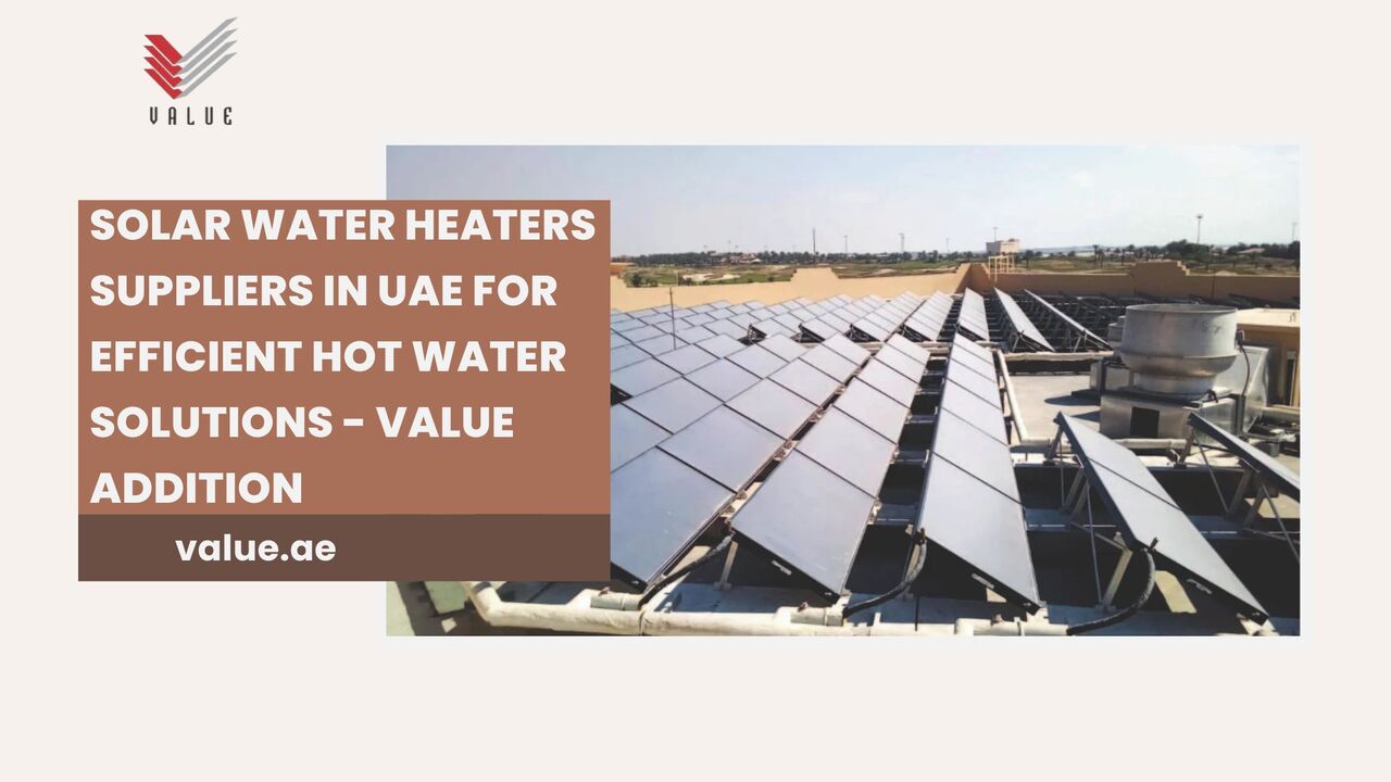 Dubai, Heavy Equipment, Solar Water Heaters Suppliers In UAE For Efficient Hot Water Solutions - Value Addition