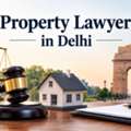 Are You Looking For A Reliable Property Lawyer In Delhi For Property Disputes?