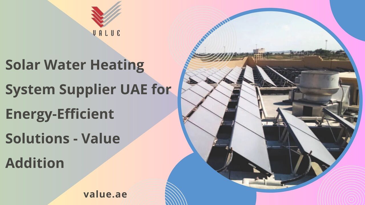 Dubai, Heavy Equipment, Solar Water Heating System Supplier UAE For Energy-Efficient Solutions - Value Addition