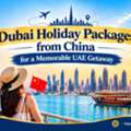Dubai Holiday Packages From China For A Memorable UAE Getaway