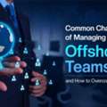 Common Challenges Of Managing Offshore Teams And How To Overcome Them